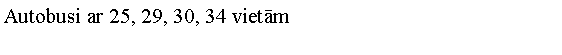 Text Box: Autobusi ar 25, 29, 30, 34 vietm